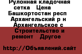 Рулонная кладочная сетка › Цена ­ 33 - Башкортостан респ., Архангельский р-н, Архангельское с. Строительство и ремонт » Другое   